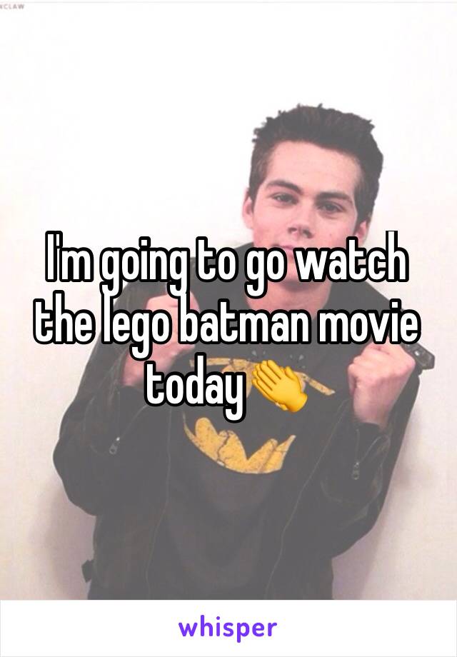 I'm going to go watch the lego batman movie today👏