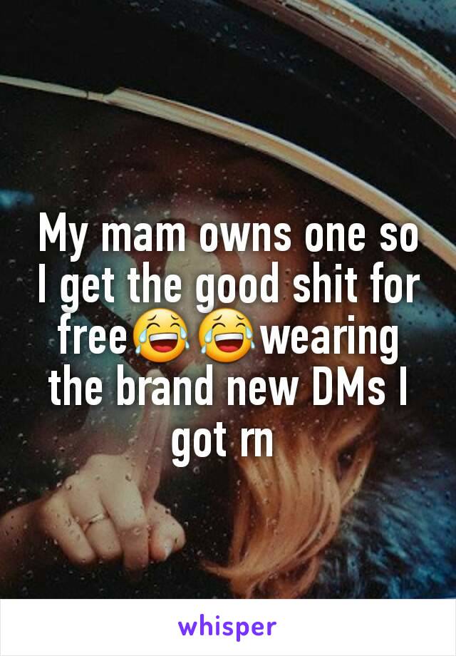 My mam owns one so I get the good shit for free😂😂wearing the brand new DMs I got rn 