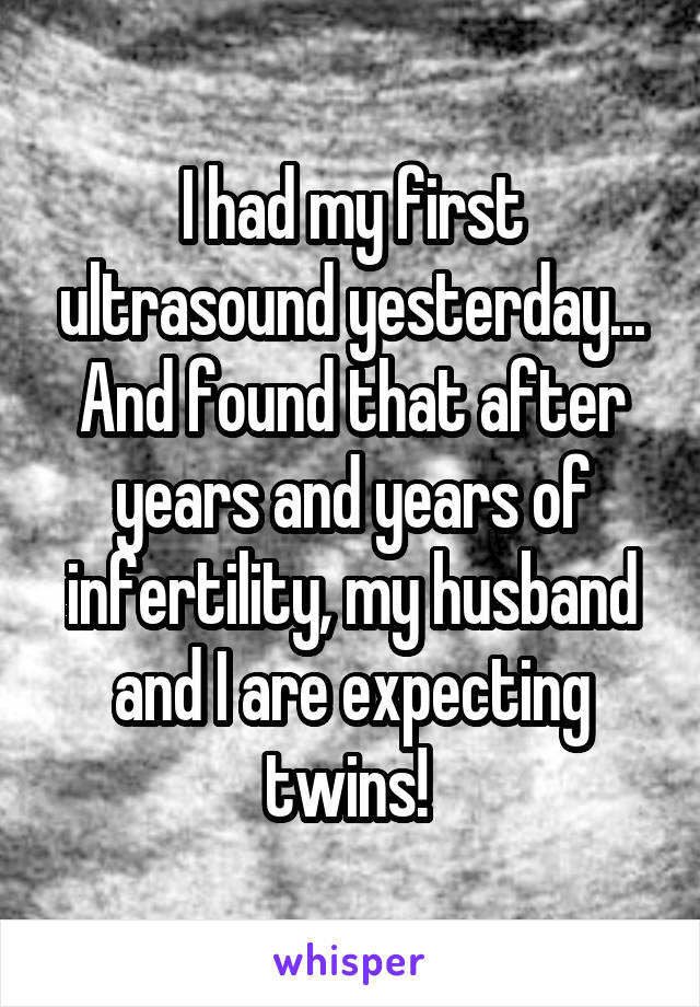 I had my first ultrasound yesterday... And found that after years and years of infertility, my husband and I are expecting twins! 