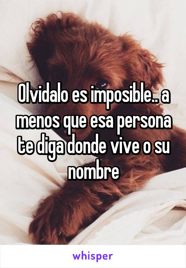 Olvidalo es imposible.. a menos que esa persona te diga donde vive o su nombre