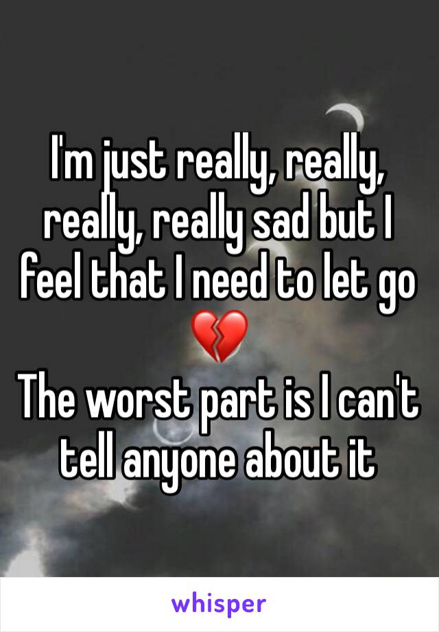 I'm just really, really, really, really sad but I feel that I need to let go
💔
The worst part is I can't tell anyone about it