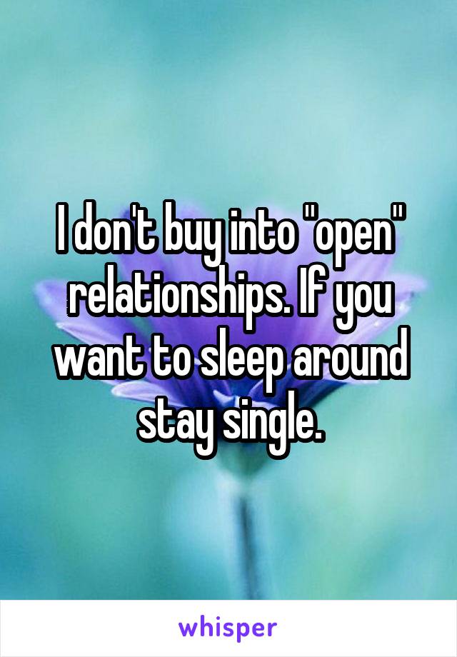 I don't buy into "open" relationships. If you want to sleep around stay single.