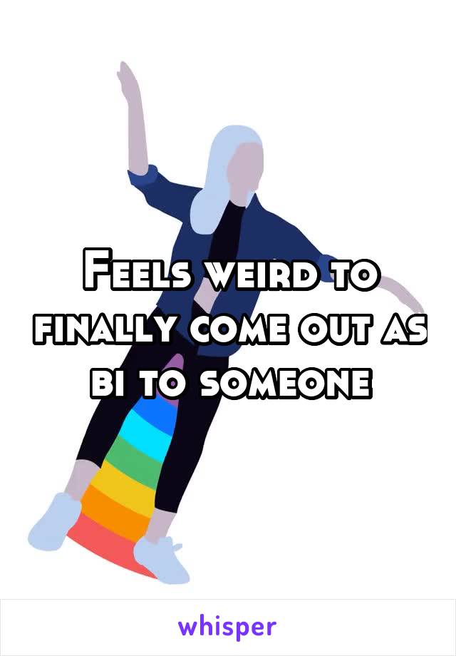 Feels weird to finally come out as bi to someone