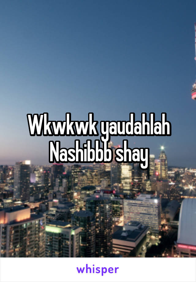 Wkwkwk yaudahlah Nashibbb shay