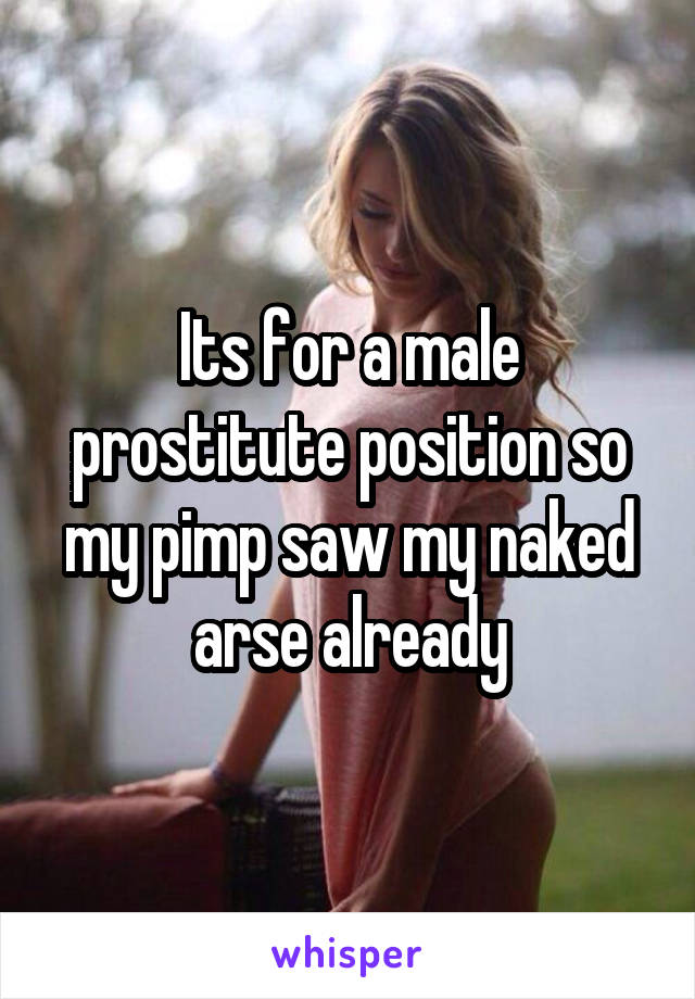 Its for a male prostitute position so my pimp saw my naked arse already