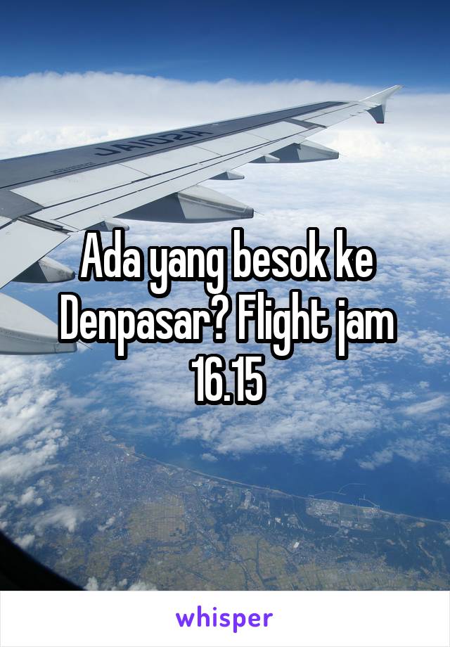 Ada yang besok ke Denpasar? Flight jam 16.15