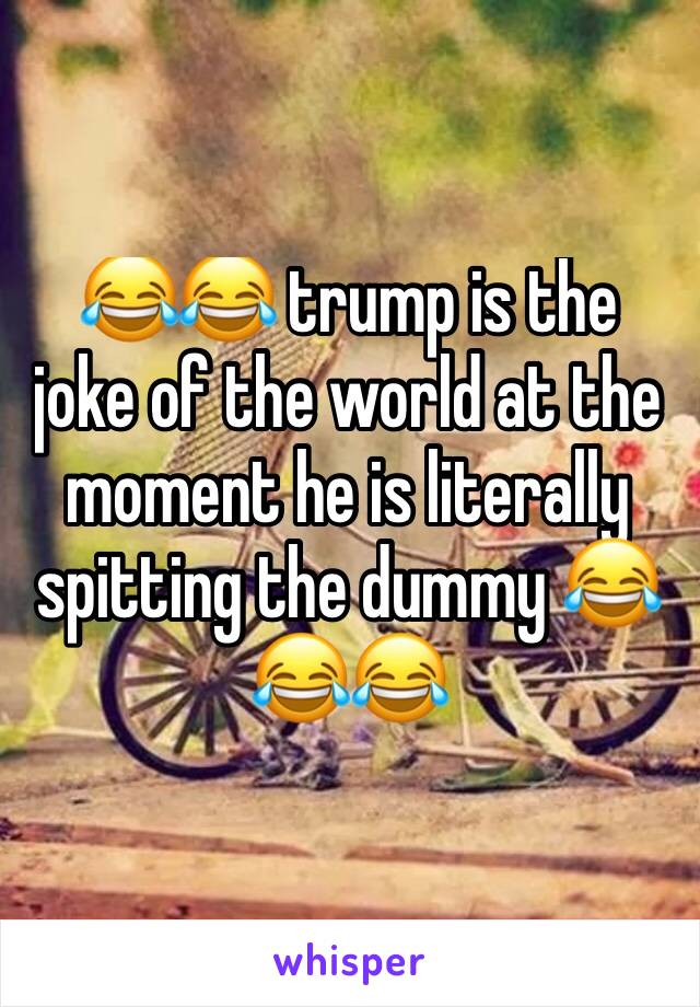 😂😂 trump is the joke of the world at the moment he is literally spitting the dummy 😂😂😂