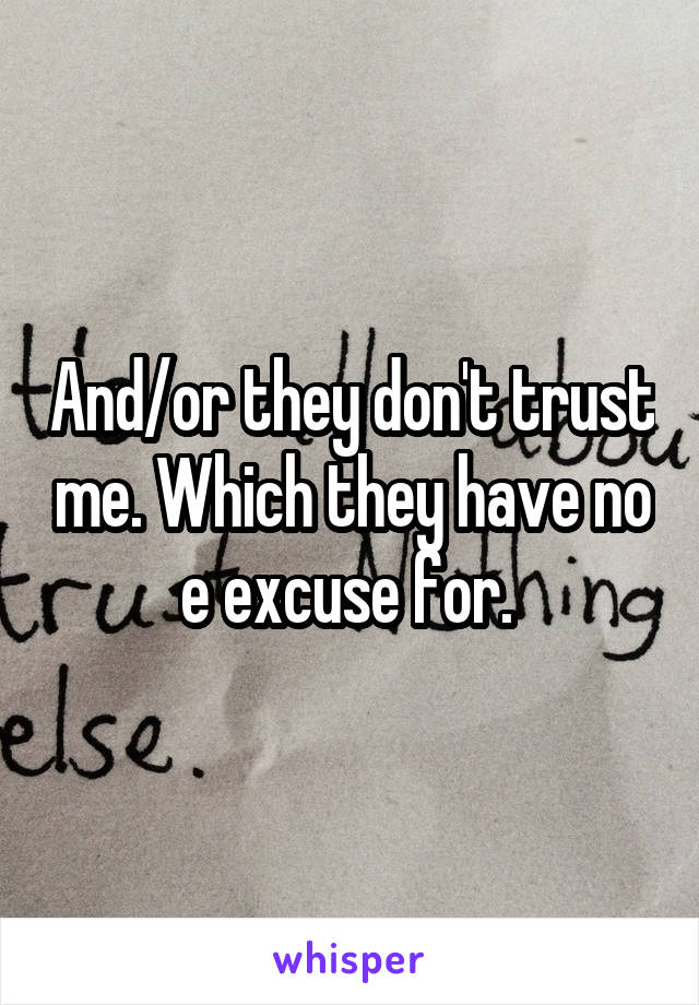 And/or they don't trust me. Which they have no e excuse for. 