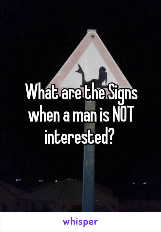 What are the Signs when a man is NOT interested? 