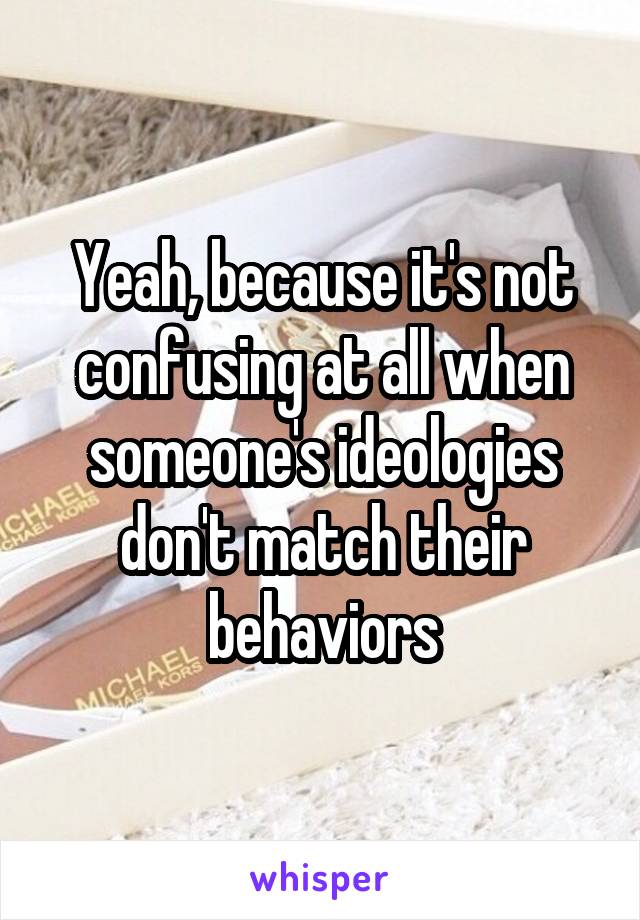 Yeah, because it's not confusing at all when someone's ideologies don't match their behaviors