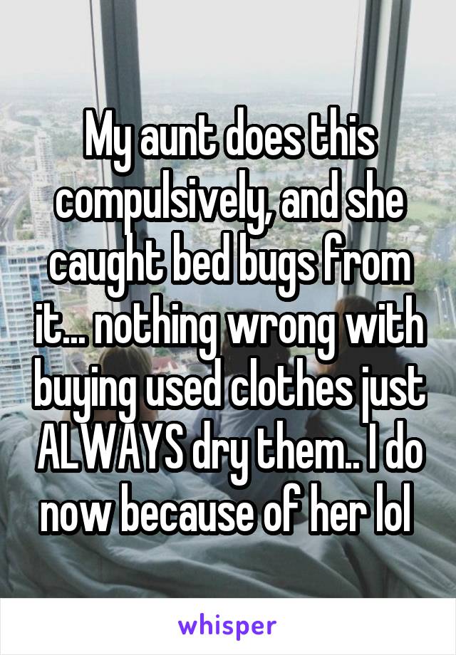 My aunt does this compulsively, and she caught bed bugs from it... nothing wrong with buying used clothes just ALWAYS dry them.. I do now because of her lol 