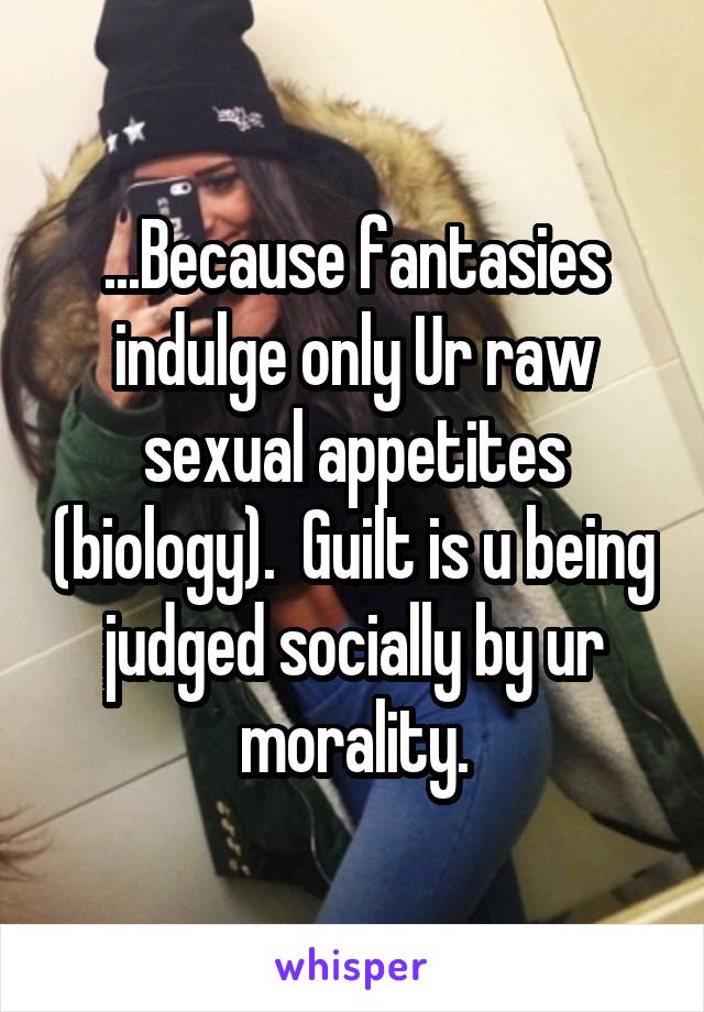 ...Because fantasies indulge only Ur raw sexual appetites (biology).  Guilt is u being judged socially by ur morality.