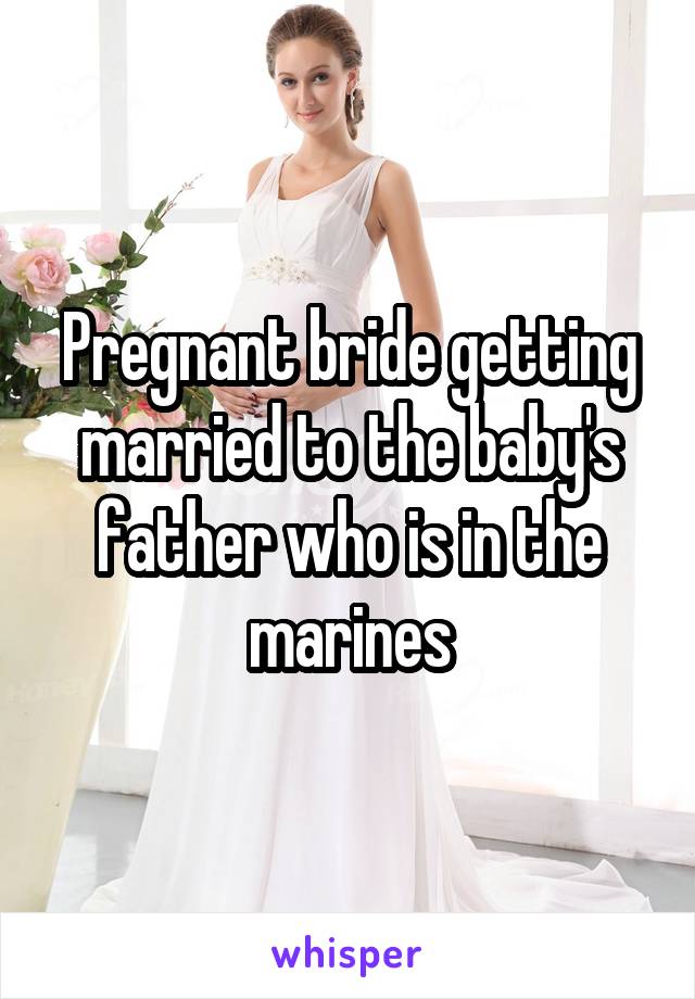 Pregnant bride getting married to the baby's father who is in the marines