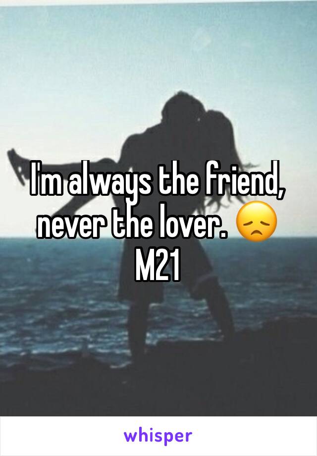 I'm always the friend, never the lover. 😞
M21