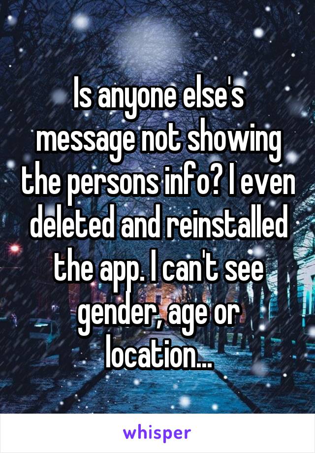 Is anyone else's message not showing the persons info? I even deleted and reinstalled the app. I can't see gender, age or location...