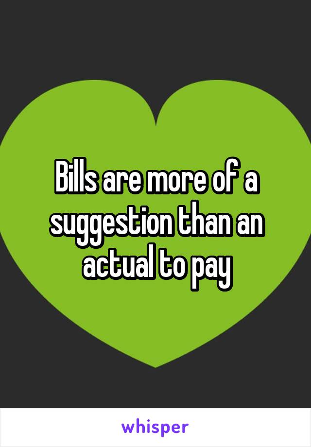 Bills are more of a suggestion than an actual to pay