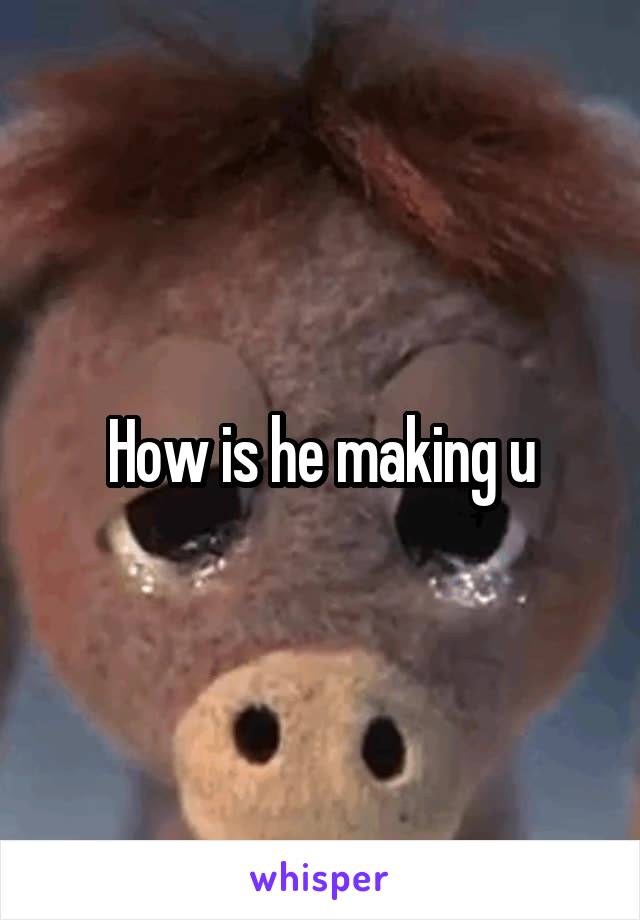 How is he making u