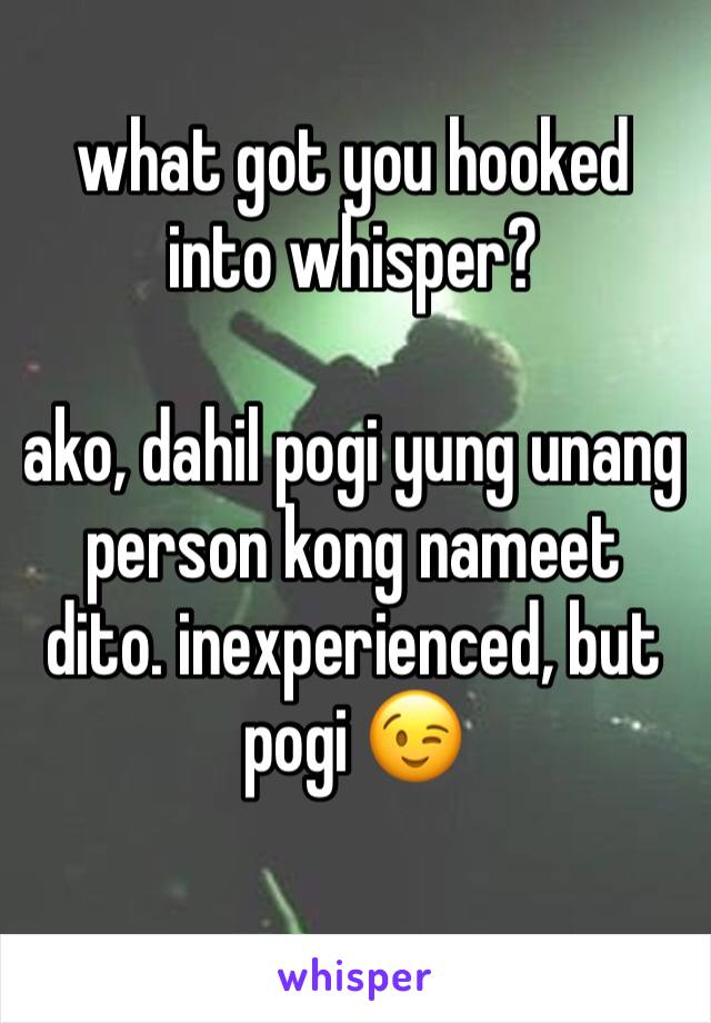 what got you hooked into whisper?

ako, dahil pogi yung unang person kong nameet dito. inexperienced, but pogi 😉