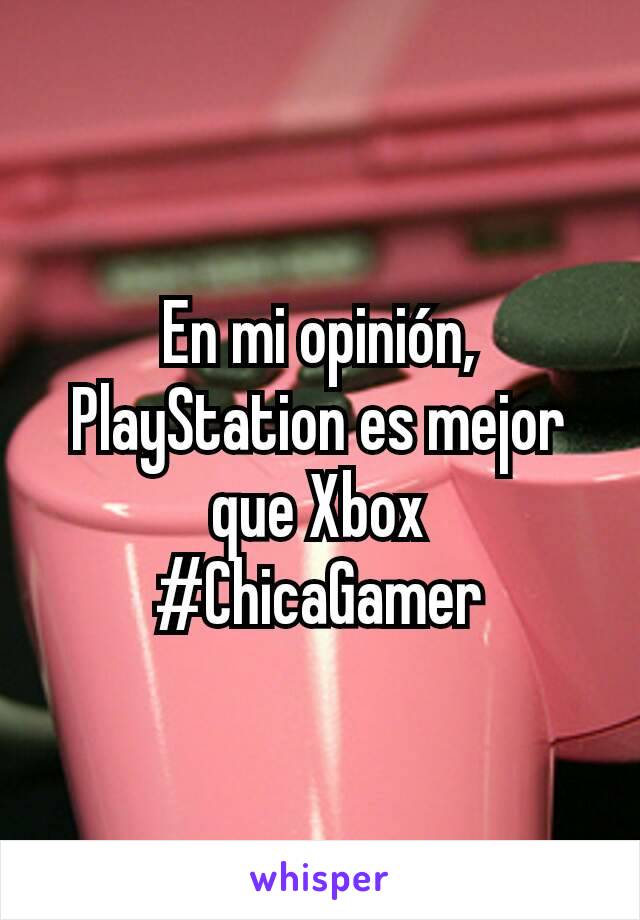En mi opinión, PlayStation es mejor que Xbox
#ChicaGamer