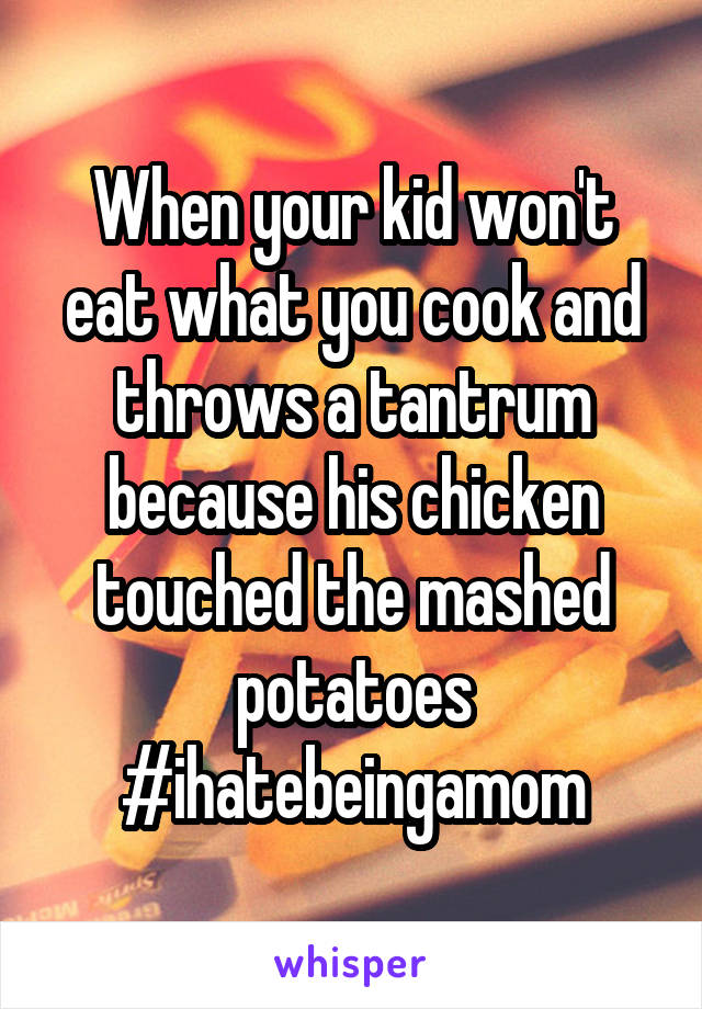 When your kid won't eat what you cook and throws a tantrum because his chicken touched the mashed potatoes #ihatebeingamom