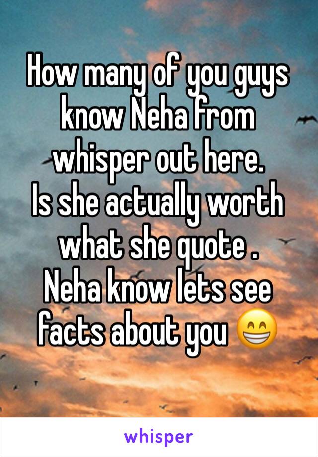 How many of you guys know Neha from whisper out here.
Is she actually worth what she quote . 
Neha know lets see facts about you 😁
