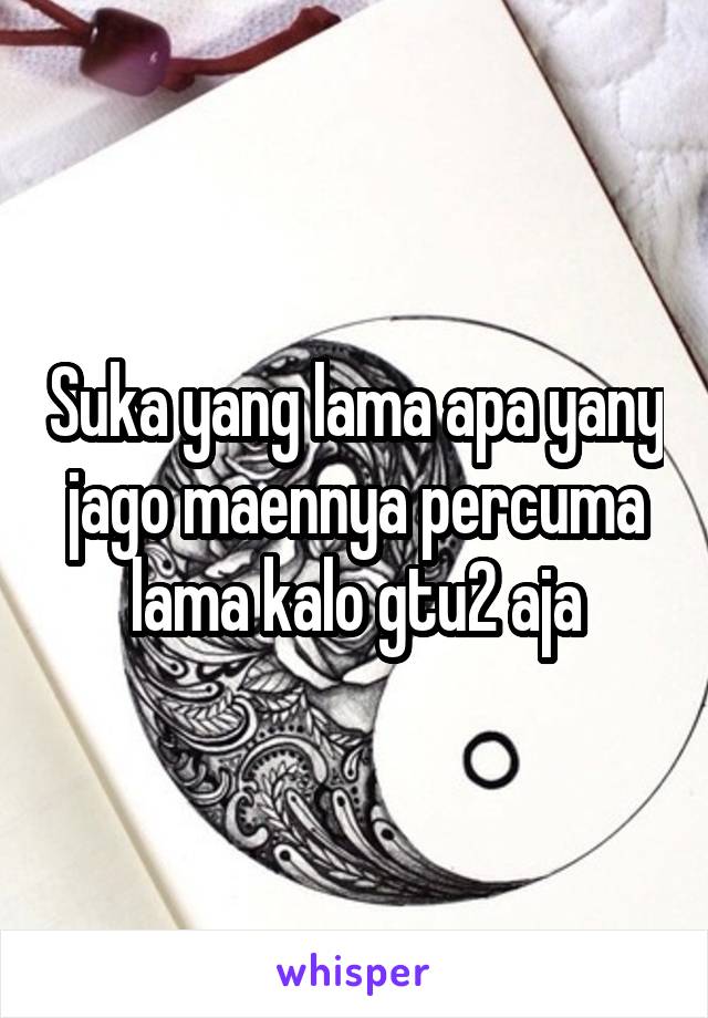 Suka yang lama apa yany jago maennya percuma lama kalo gtu2 aja