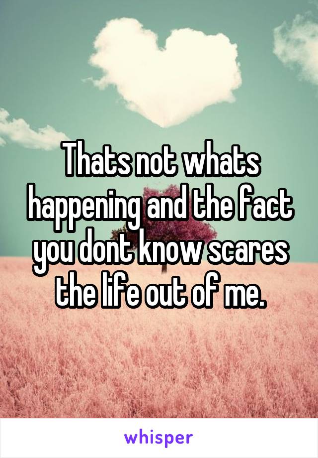 Thats not whats happening and the fact you dont know scares the life out of me.