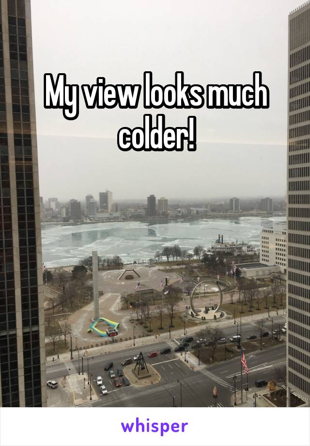 My view looks much colder!




