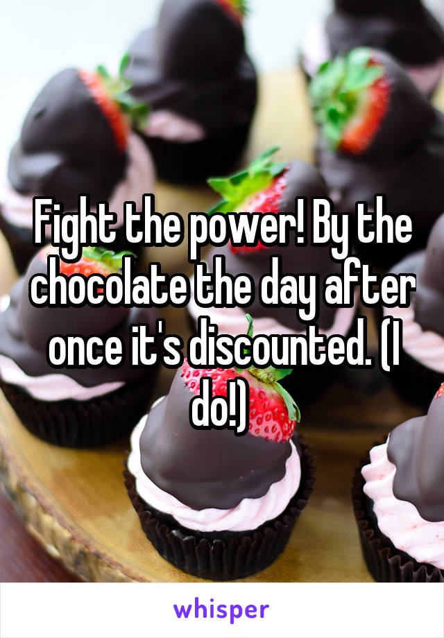 Fight the power! By the chocolate the day after once it's discounted. (I do!) 