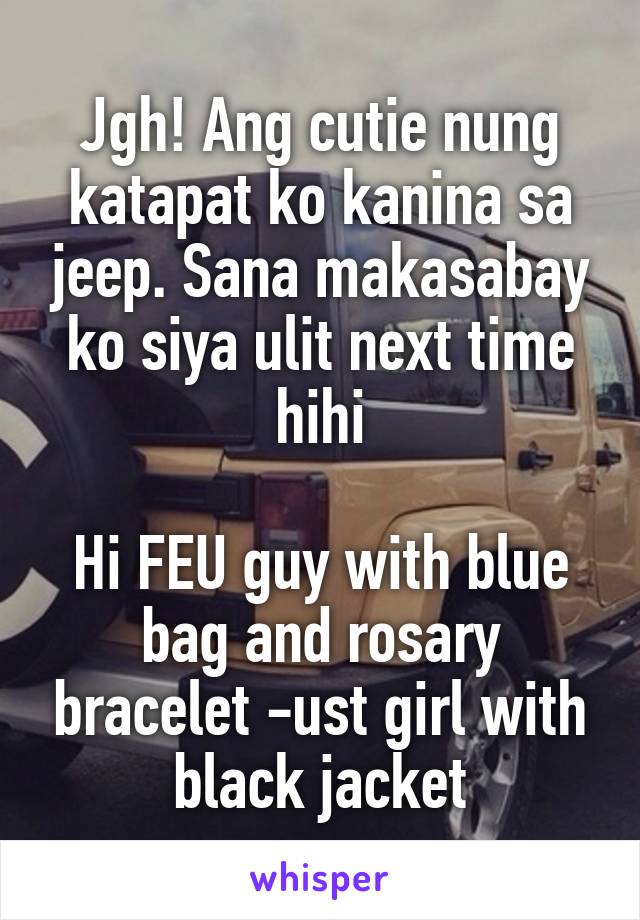 Jgh! Ang cutie nung katapat ko kanina sa jeep. Sana makasabay ko siya ulit next time hihi

Hi FEU guy with blue bag and rosary bracelet -ust girl with black jacket