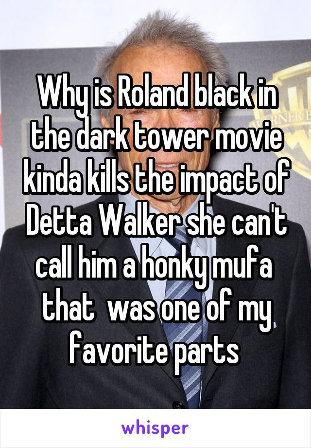 Why is Roland black in the dark tower movie kinda kills the impact of Detta Walker she can't call him a honky mufa  that  was one of my favorite parts 