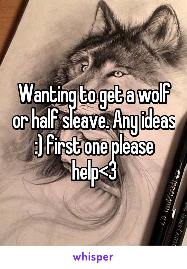 Wanting to get a wolf or half sleave. Any ideas :) first one please help<3