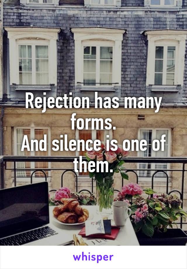 Rejection has many forms.
And silence is one of them.