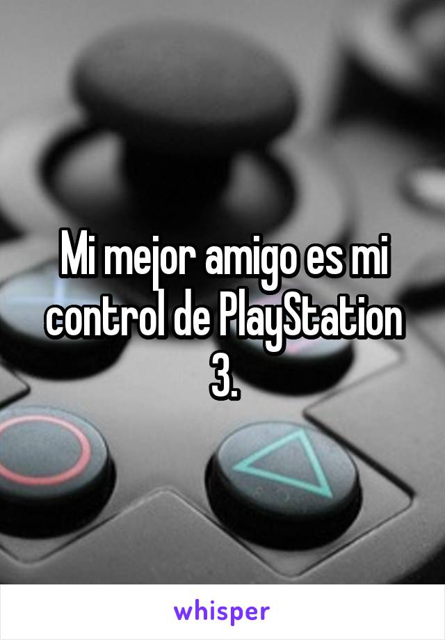 Mi mejor amigo es mi control de PlayStation 3.