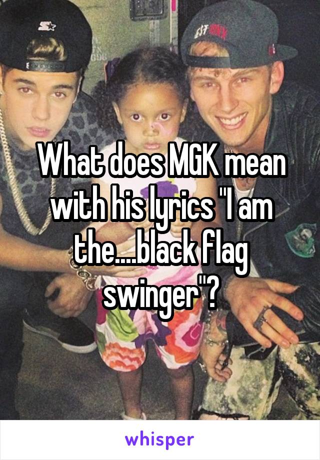 What does MGK mean with his lyrics "I am the....black flag swinger"?