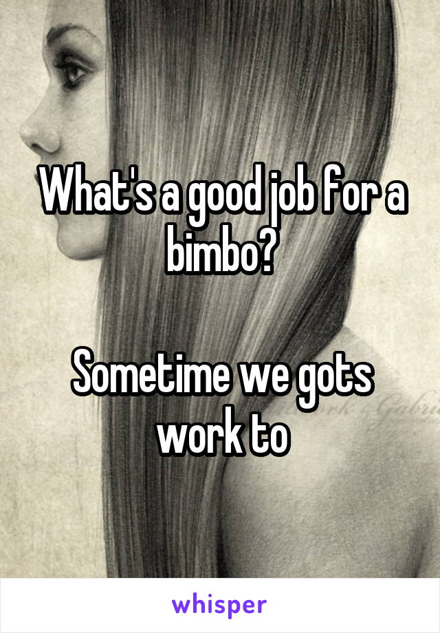 What's a good job for a bimbo?

Sometime we gots work to