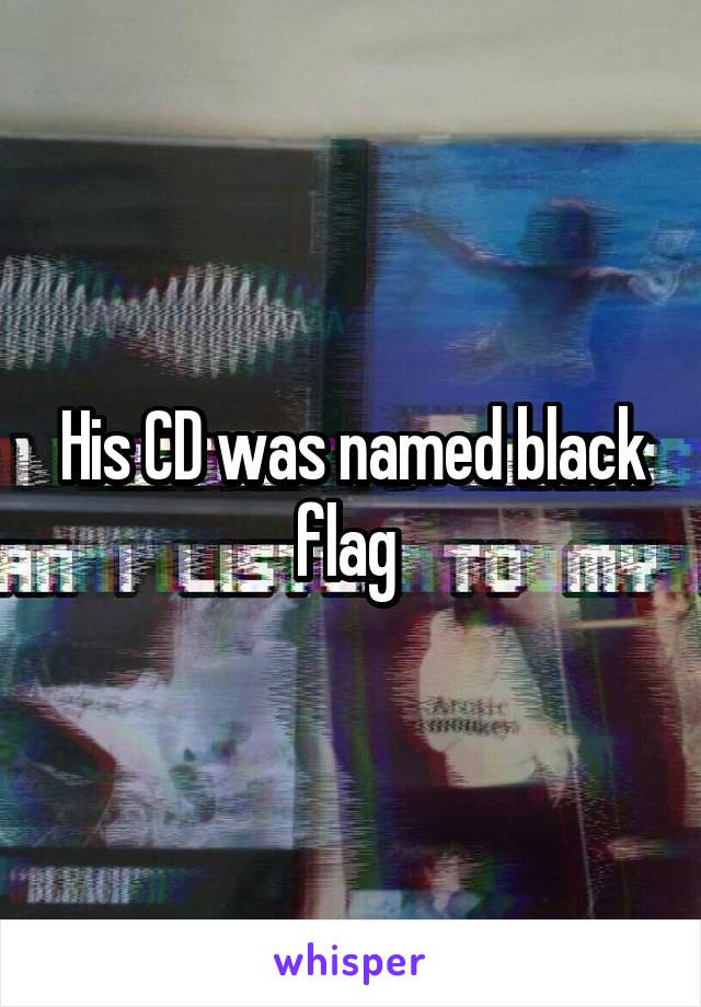 His CD was named black flag 