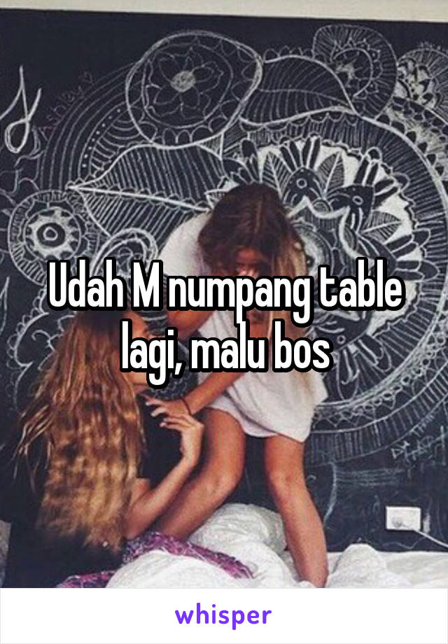 Udah M numpang table lagi, malu bos