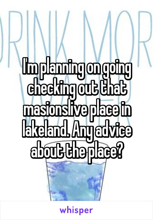 I'm planning on going checking out that masionslive place in lakeland. Any advice about the place?