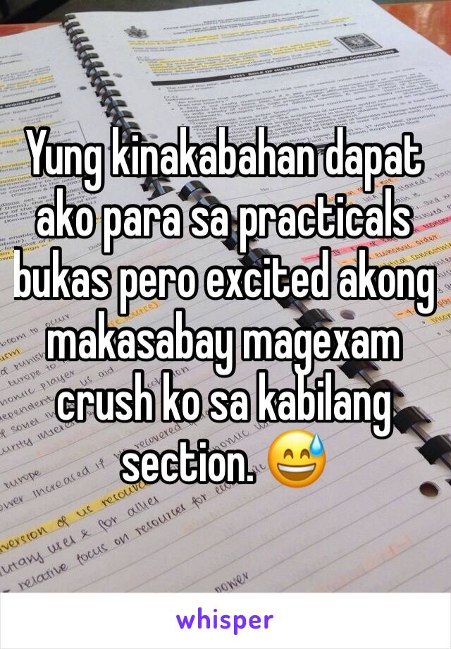 Yung kinakabahan dapat ako para sa practicals bukas pero excited akong makasabay magexam crush ko sa kabilang section. 😅