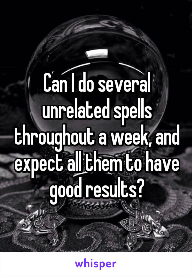 Can I do several unrelated spells throughout a week, and expect all them to have good results?