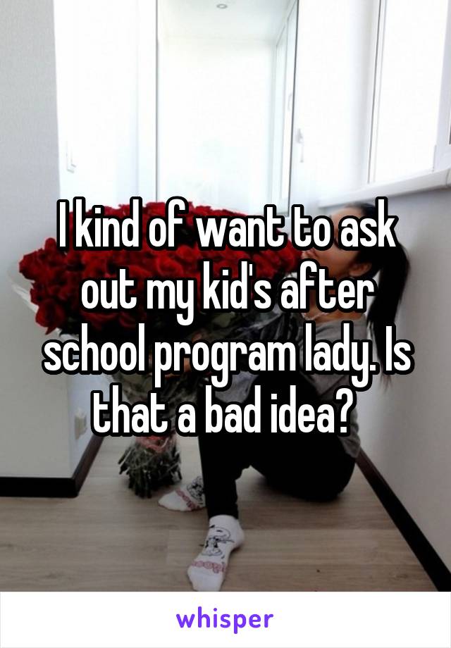 I kind of want to ask out my kid's after school program lady. Is that a bad idea? 