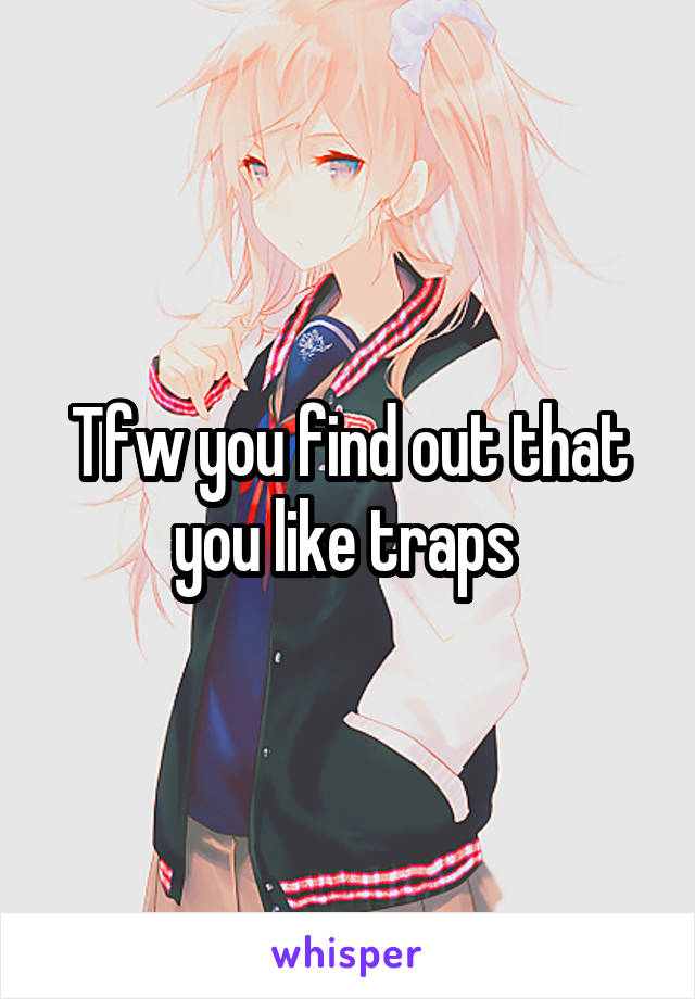 Tfw you find out that you like traps 