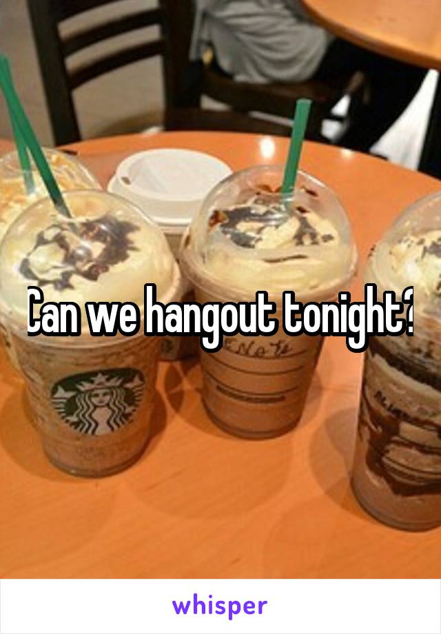 Can we hangout tonight?