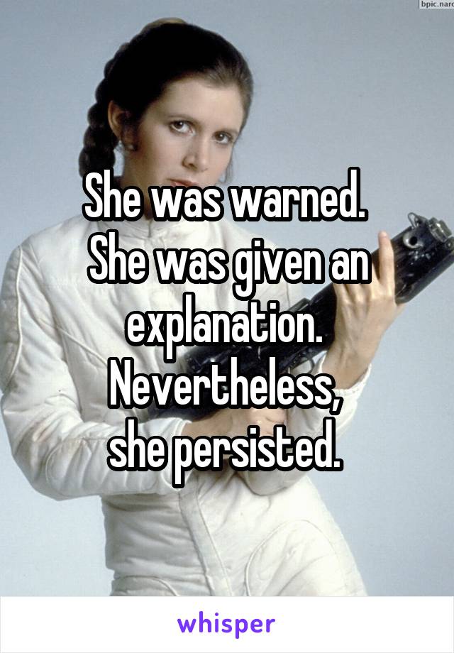 She was warned. 
She was given an explanation. 
Nevertheless, 
she persisted. 