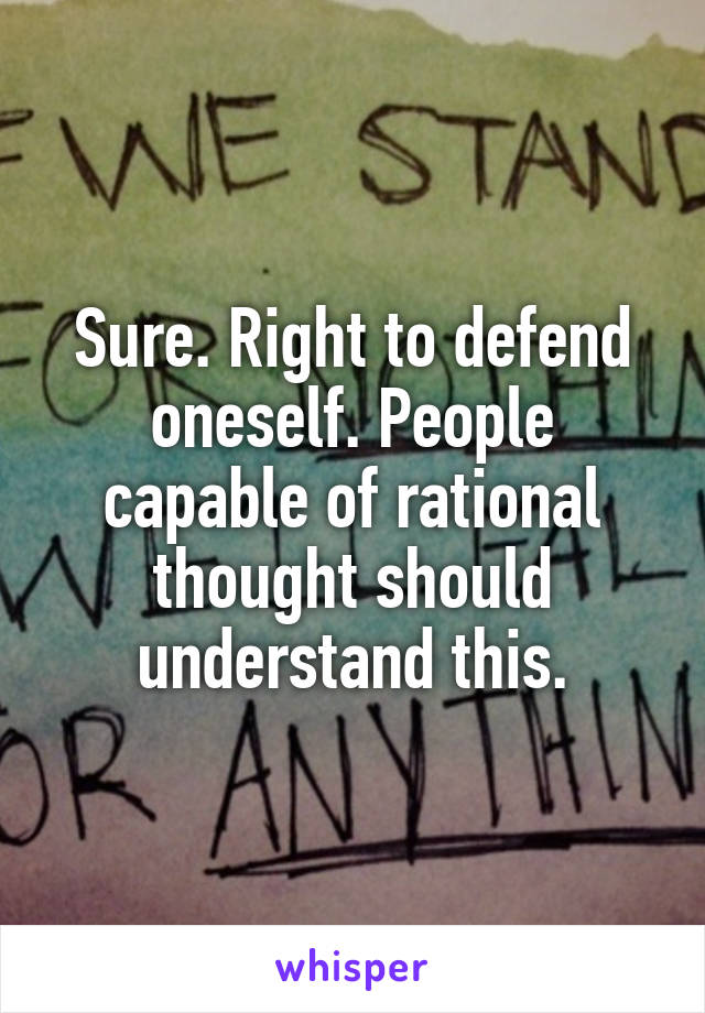 Sure. Right to defend oneself. People capable of rational thought should understand this.