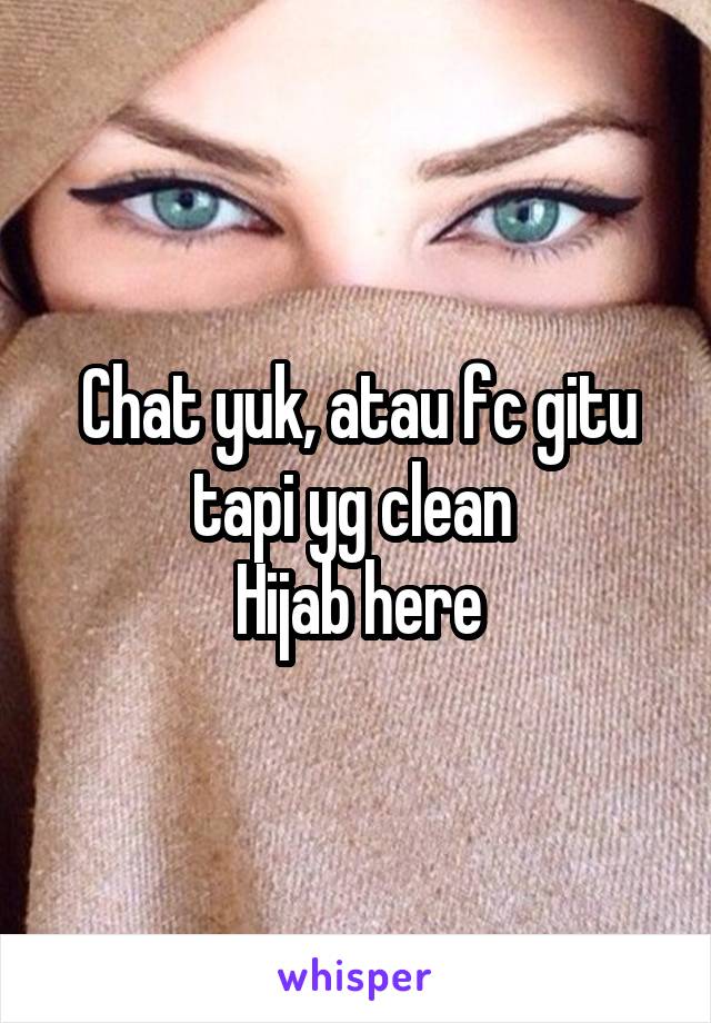 Chat yuk, atau fc gitu tapi yg clean 
Hijab here