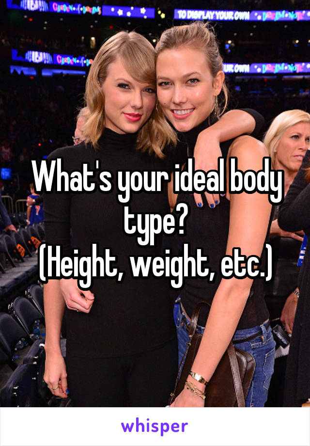 What's your ideal body type?
(Height, weight, etc.)