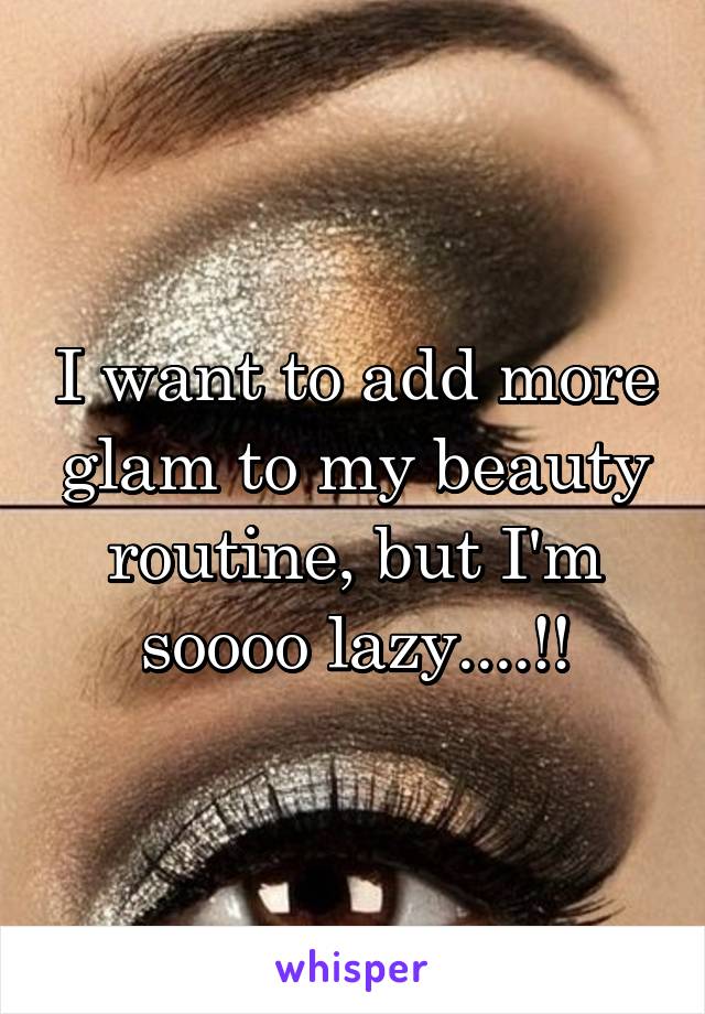 I want to add more glam to my beauty routine, but I'm soooo lazy....!!