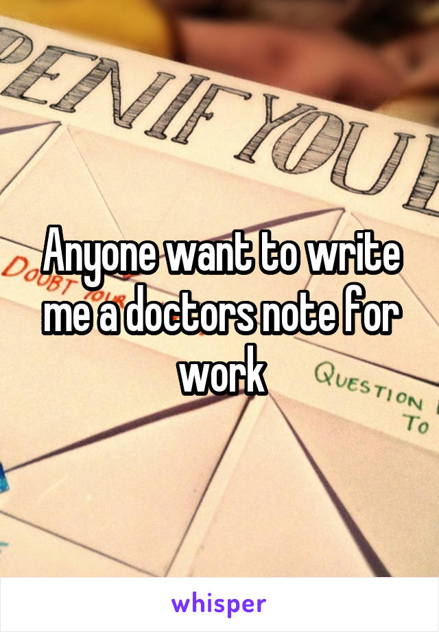 Anyone want to write me a doctors note for work